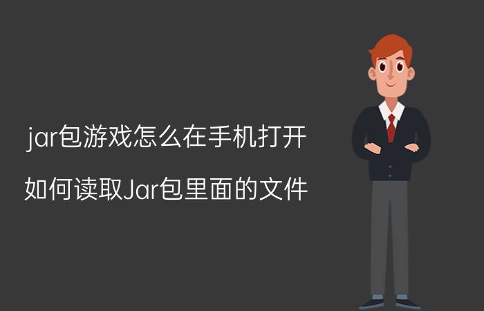 jar包游戏怎么在手机打开 如何读取Jar包里面的文件？